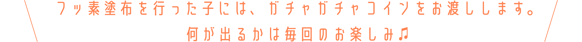 フッ素塗布を行った子には、ガチャガチャコインをお渡しします。何が出るかは毎回のお楽しみ♫ 